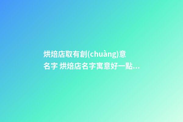 烘焙店取有創(chuàng)意名字 烘焙店名字寓意好一點,起名之家-第1張-店鋪起名-玄機派